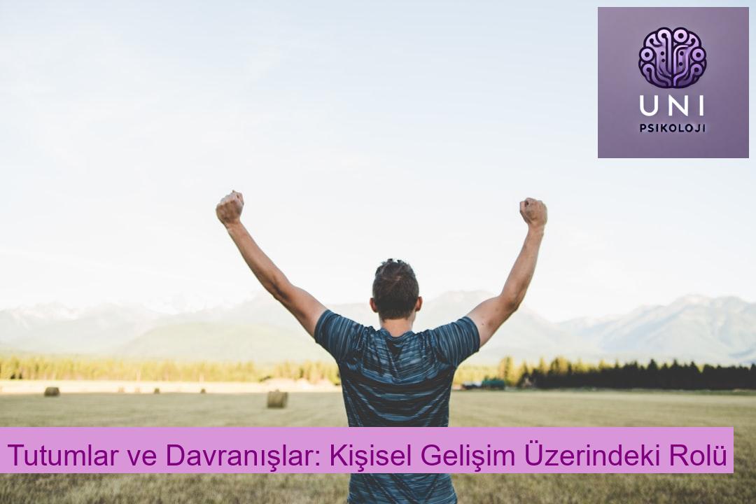 Tutumlar ve Davranışlar: Kişisel Gelişim Üzerindeki Rolü